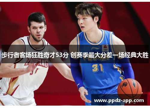 步行者客场狂胜奇才53分 创赛季最大分差一场经典大胜