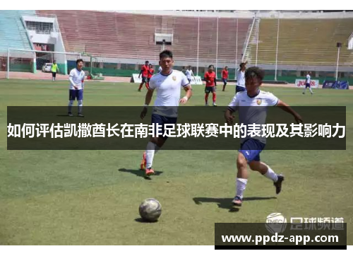 如何评估凯撒酋长在南非足球联赛中的表现及其影响力