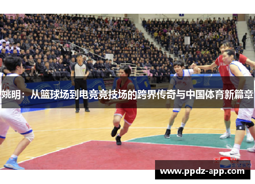 姚明：从篮球场到电竞竞技场的跨界传奇与中国体育新篇章
