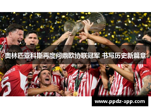 奥林匹亚科斯再度问鼎欧协联冠军 书写历史新篇章