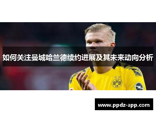 如何关注曼城哈兰德续约进展及其未来动向分析