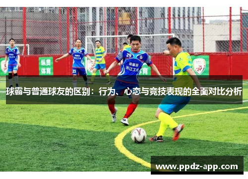球霸与普通球友的区别：行为、心态与竞技表现的全面对比分析