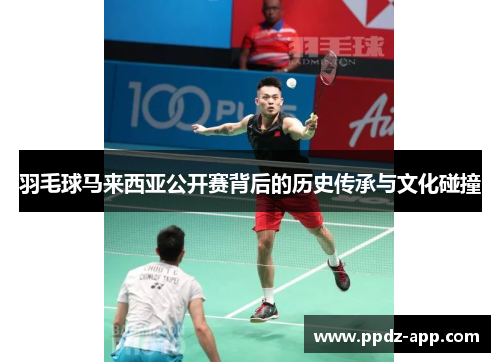 羽毛球马来西亚公开赛背后的历史传承与文化碰撞