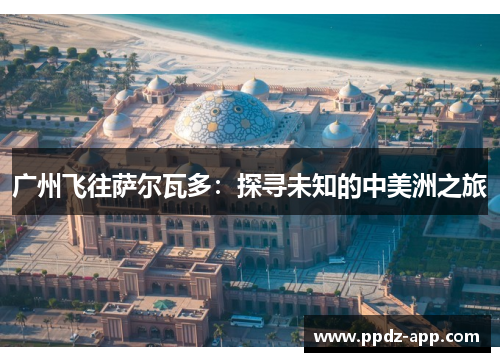 广州飞往萨尔瓦多：探寻未知的中美洲之旅