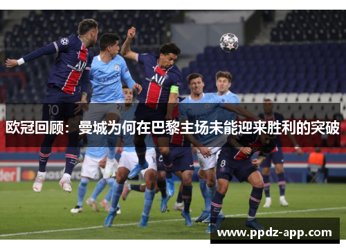 欧冠回顾：曼城为何在巴黎主场未能迎来胜利的突破
