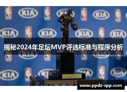 揭秘2024年足坛MVP评选标准与程序分析