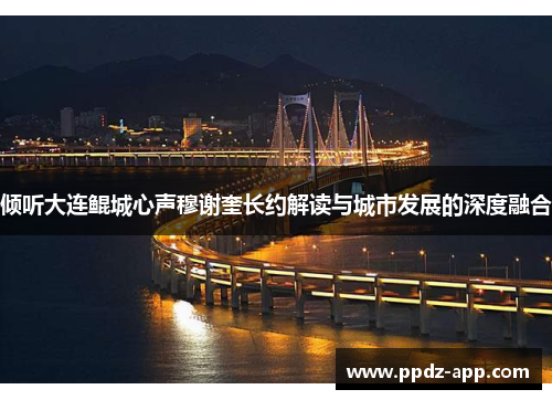 倾听大连鲲城心声穆谢奎长约解读与城市发展的深度融合