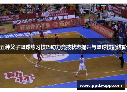 五种父子篮球练习技巧助力竞技状态提升与篮球技能进阶