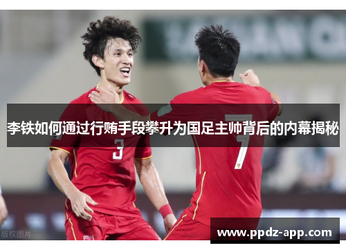 李铁如何通过行贿手段攀升为国足主帅背后的内幕揭秘