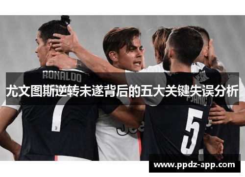 尤文图斯逆转未遂背后的五大关键失误分析