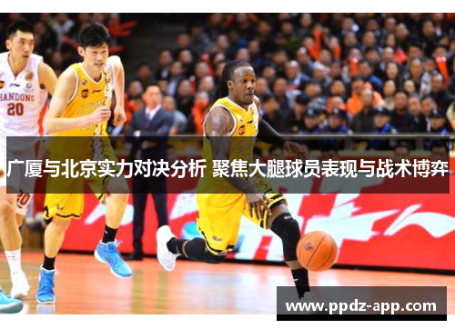 广厦与北京实力对决分析 聚焦大腿球员表现与战术博弈