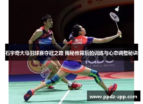 石宇奇大马羽球赛夺冠之路 揭秘他背后的训练与心态调整秘诀