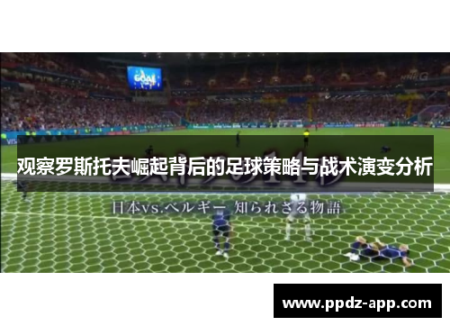 观察罗斯托夫崛起背后的足球策略与战术演变分析
