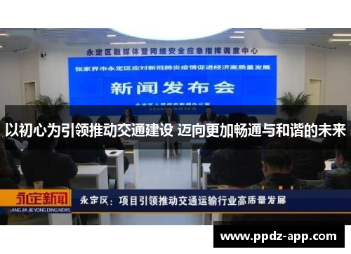 以初心为引领推动交通建设 迈向更加畅通与和谐的未来