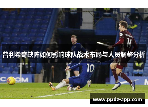 普利希奇缺阵如何影响球队战术布局与人员调整分析