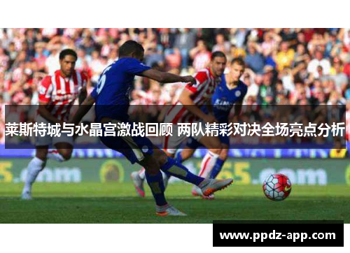 莱斯特城与水晶宫激战回顾 两队精彩对决全场亮点分析
