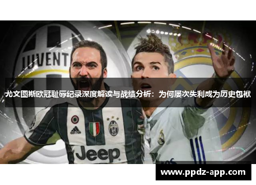尤文图斯欧冠耻辱纪录深度解读与战绩分析：为何屡次失利成为历史包袱