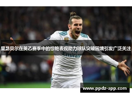 里昂贝尔在英乙赛季中的惊艳表现助力球队突破困境引发广泛关注