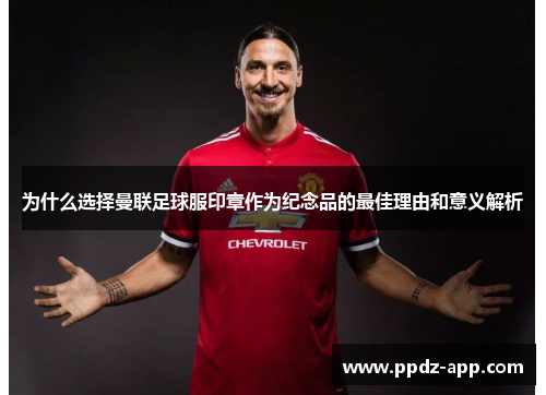 为什么选择曼联足球服印章作为纪念品的最佳理由和意义解析