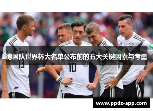 德国队世界杯大名单公布前的五大关键因素与考量