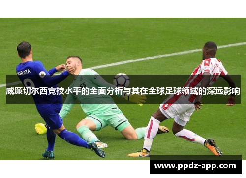 威廉切尔西竞技水平的全面分析与其在全球足球领域的深远影响
