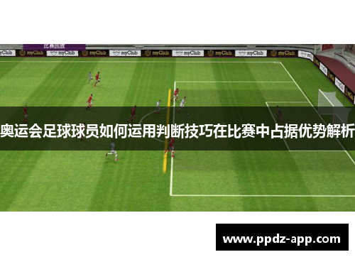 奥运会足球球员如何运用判断技巧在比赛中占据优势解析