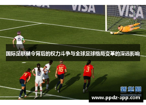 国际足联禁令背后的权力斗争与全球足球格局变革的深远影响