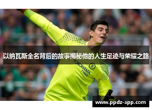以纳瓦斯全名背后的故事揭秘他的人生足迹与荣耀之路
