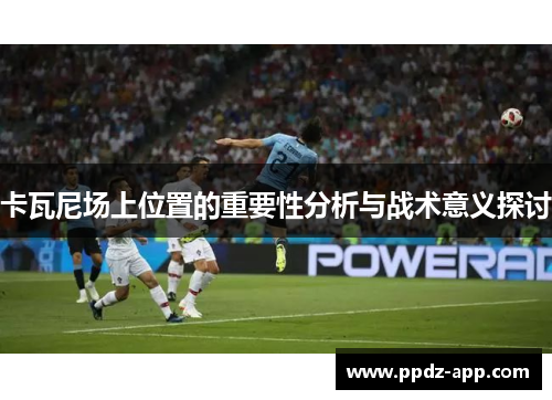 卡瓦尼场上位置的重要性分析与战术意义探讨